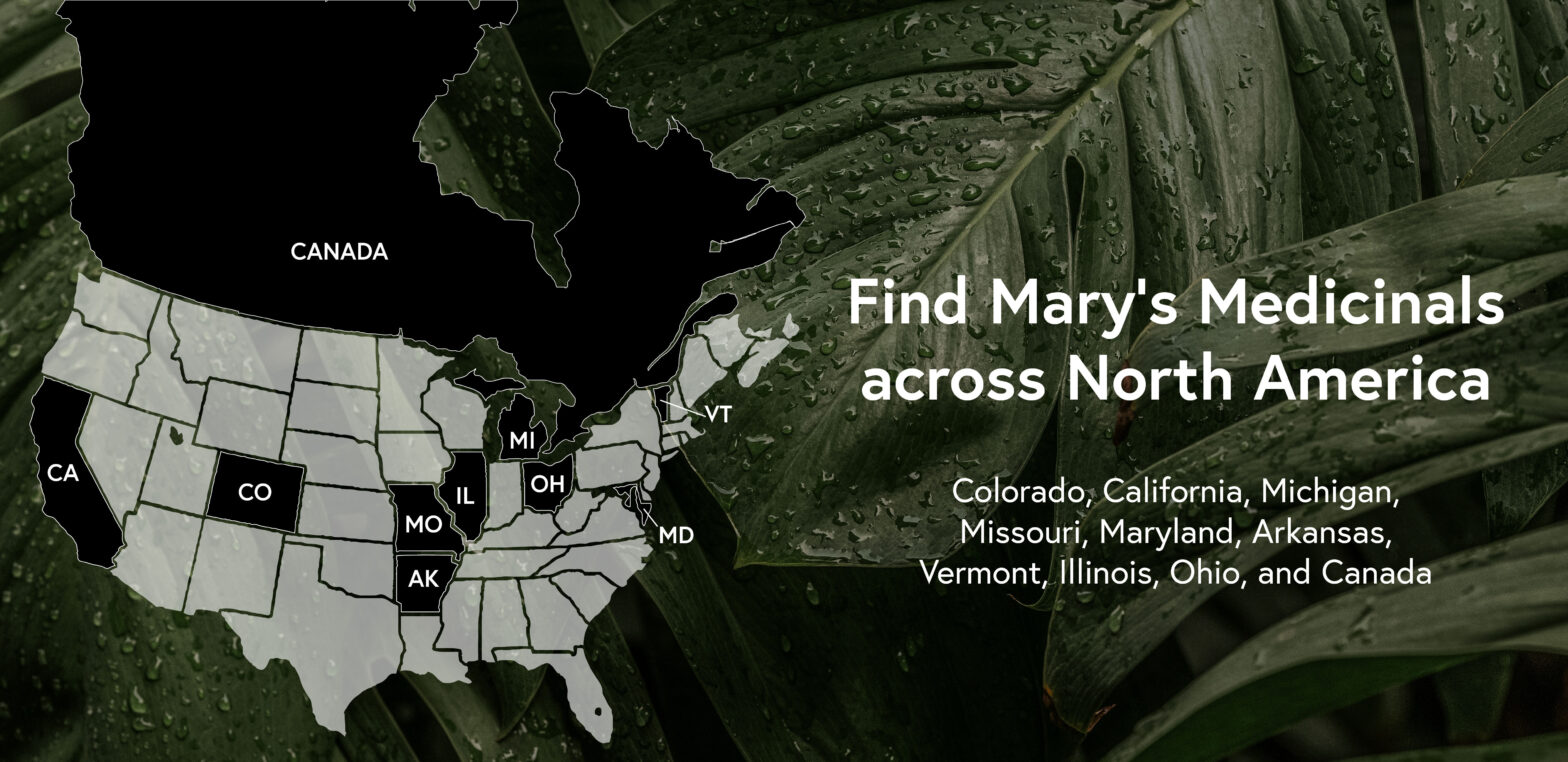 Map of North America over transparency of leaves . Text reads: Find Mary's Medicinals Across North America: Colorado, California, Michigan, Missouri, Arkansas, Maryland, Vermont, Illinois, Ohio and Canada